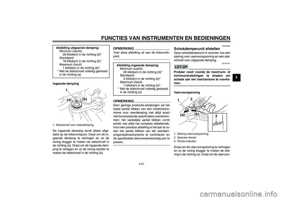 YAMAHA FZ1-N 2009  Instructieboekje (in Dutch) FUNCTIES VAN INSTRUMENTEN EN BEDIENINGEN
3-21
3
Ingaande demping
De ingaande demping wordt alleen afge-
steld op de linkervorkpoot. Draai om de in-
gaande demping te verhogen en zo de
vering stugger t