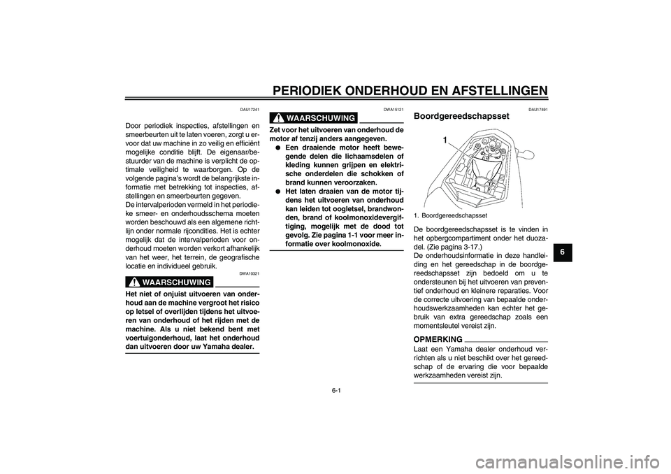 YAMAHA FZ1-N 2009  Instructieboekje (in Dutch) PERIODIEK ONDERHOUD EN AFSTELLINGEN
6-1
6
DAU17241
Door periodiek inspecties, afstellingen en
smeerbeurten uit te laten voeren, zorgt u er-
voor dat uw machine in zo veilig en efficiënt
mogelijke con