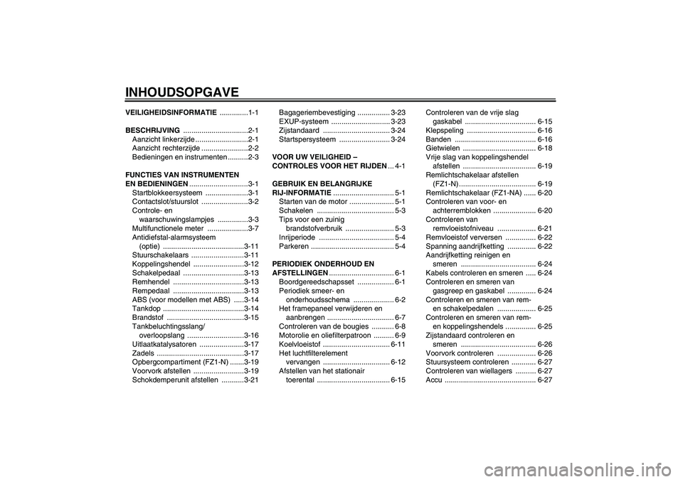 YAMAHA FZ1-N 2009  Instructieboekje (in Dutch) INHOUDSOPGAVEVEILIGHEIDSINFORMATIE ..............1-1
BESCHRIJVING ................................2-1
Aanzicht linkerzijde ..........................2-1
Aanzicht rechterzijde .......................2-