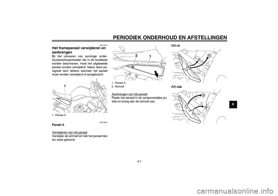 YAMAHA FZ1-N 2009  Instructieboekje (in Dutch) PERIODIEK ONDERHOUD EN AFSTELLINGEN
6-7
6
DAU18751
Het framepaneel verwijderen en 
aanbrengen Bij het uitvoeren van sommige onder-
houdswerkzaamheden die in dit hoofdstuk
worden beschreven, moet het a