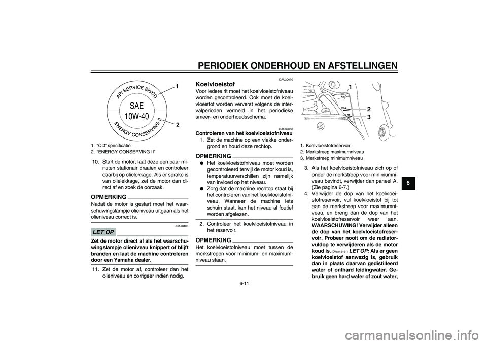 YAMAHA FZ1-N 2009  Instructieboekje (in Dutch) PERIODIEK ONDERHOUD EN AFSTELLINGEN
6-11
6
10. Start de motor, laat deze een paar mi-
nuten stationair draaien en controleer
daarbij op olielekkage. Als er sprake is
van olielekkage, zet de motor dan 