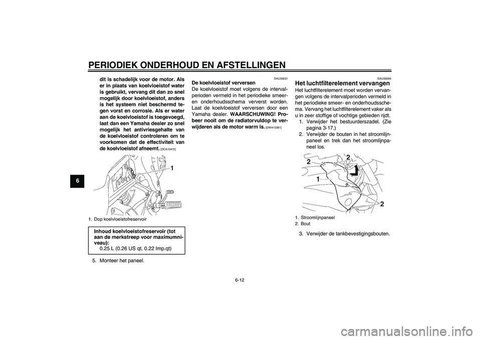 YAMAHA FZ1-N 2009  Instructieboekje (in Dutch) PERIODIEK ONDERHOUD EN AFSTELLINGEN
6-12
6
dit is schadelijk voor de motor. Als
er in plaats van koelvloeistof water
is gebruikt, vervang dit dan zo snel
mogelijk door koelvloeistof, anders
is het sys