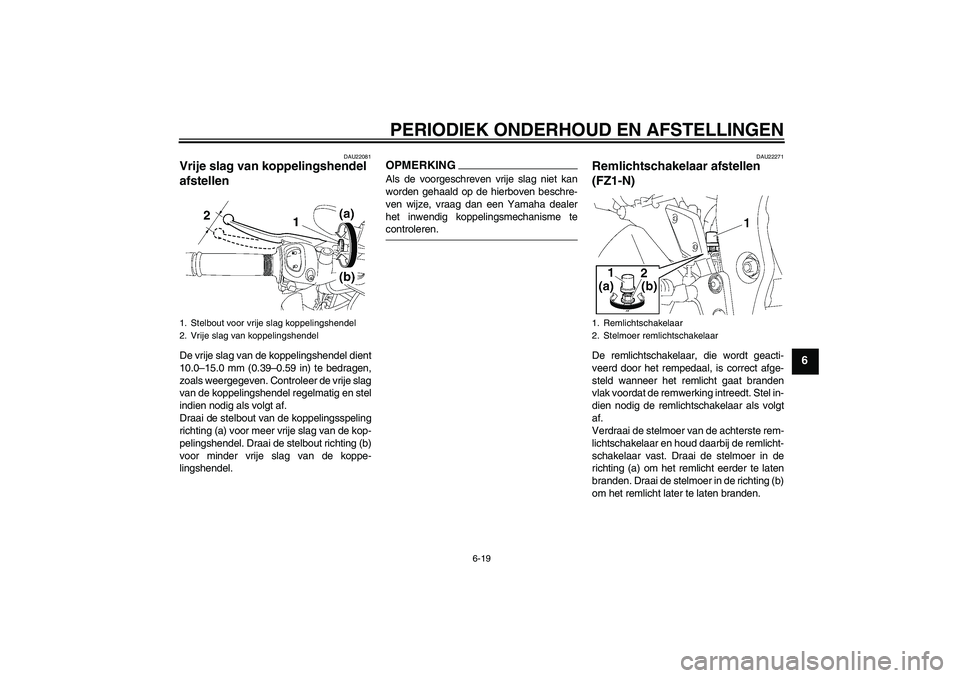 YAMAHA FZ1-N 2009  Instructieboekje (in Dutch) PERIODIEK ONDERHOUD EN AFSTELLINGEN
6-19
6
DAU22081
Vrije slag van koppelingshendel 
afstellen De vrije slag van de koppelingshendel dient
10.0–15.0 mm (0.39–0.59 in) te bedragen,
zoals weergegeve