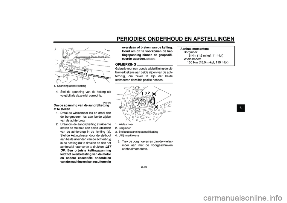 YAMAHA FZ1-N 2009  Instructieboekje (in Dutch) PERIODIEK ONDERHOUD EN AFSTELLINGEN
6-23
6
4. Stel de spanning van de ketting als
volgt bij als deze niet correct is.
DAU34313
Om de spanning van de aandrijfketting 
af te stellen
1. Draai de wielasmo
