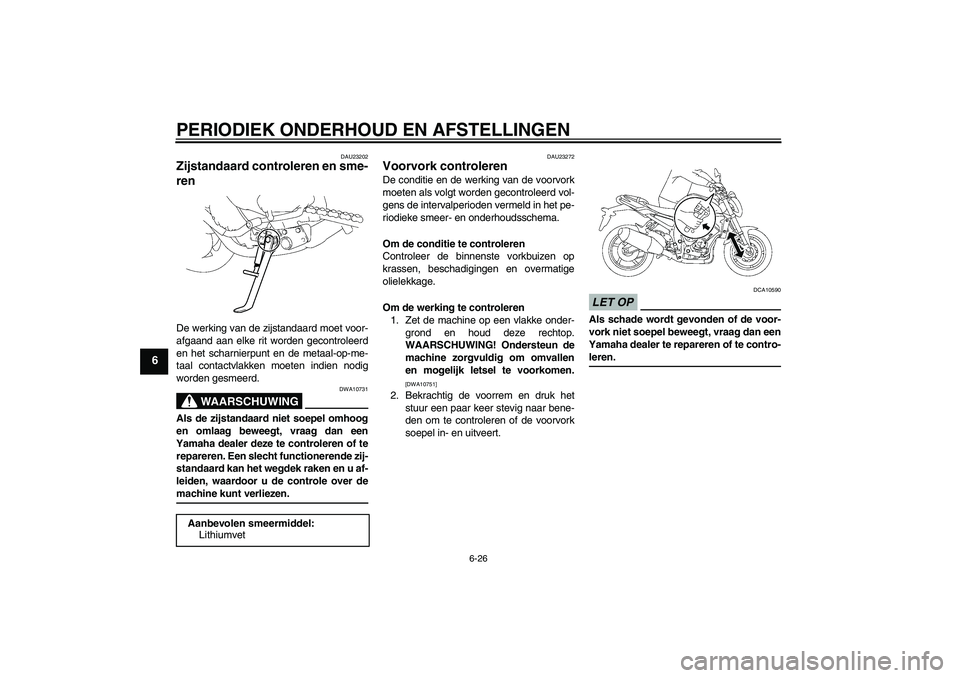 YAMAHA FZ1-N 2009 Instructieboekje (in Dutch) PERIODIEK ONDERHOUD EN AFSTELLINGEN
6-26
6
DAU23202
Zijstandaard controleren en sme-
ren De werking van de zijstandaard moet voor-
afgaand aan elke rit worden gecontroleerd
en het scharnierpunt en de YAMAHA FZ1-N 2009 Instructieboekje (in Dutch) PERIODIEK ONDERHOUD EN AFSTELLINGEN
6-26
6
DAU23202
Zijstandaard controleren en sme-
ren De werking van de zijstandaard moet voor-
afgaand aan elke rit worden gecontroleerd
en het scharnierpunt en de