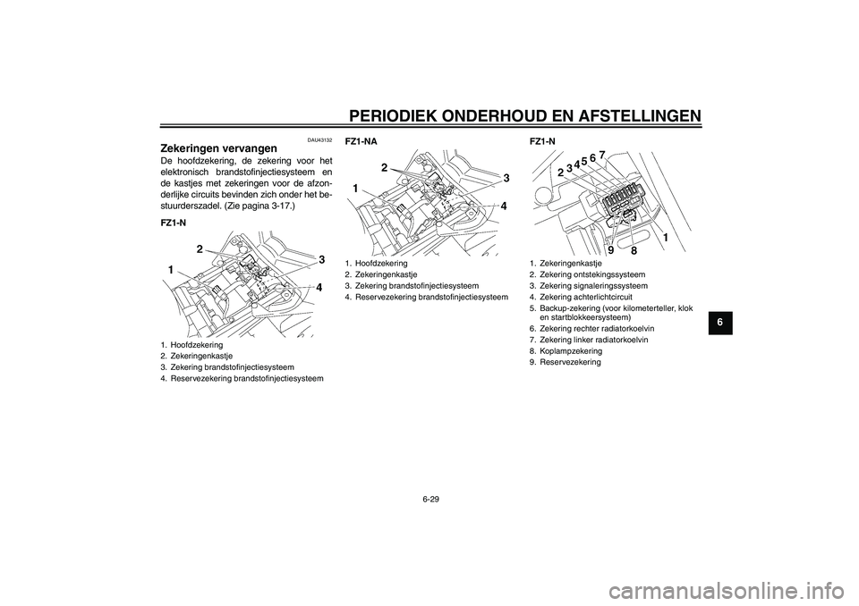 YAMAHA FZ1-N 2009 Instructieboekje (in Dutch) PERIODIEK ONDERHOUD EN AFSTELLINGEN
6-29
6
DAU43132
Zekeringen vervangen De hoofdzekering, de zekering voor het
elektronisch brandstofinjectiesysteem en
de kastjes met zekeringen voor de afzon-
derlij YAMAHA FZ1-N 2009 Instructieboekje (in Dutch) PERIODIEK ONDERHOUD EN AFSTELLINGEN
6-29
6
DAU43132
Zekeringen vervangen De hoofdzekering, de zekering voor het
elektronisch brandstofinjectiesysteem en
de kastjes met zekeringen voor de afzon-
derlij