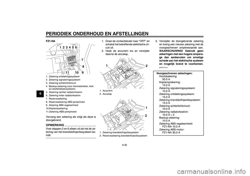 YAMAHA FZ1-N 2009 Instructieboekje (in Dutch) PERIODIEK ONDERHOUD EN AFSTELLINGEN
6-30
6
FZ1-NA
Vervang een zekering als volgt als deze is
doorgebrand.OPMERKINGVoer stappen 2 en 6 alleen uit als het de ze-
kering van het brandstofinjectiesysteem YAMAHA FZ1-N 2009 Instructieboekje (in Dutch) PERIODIEK ONDERHOUD EN AFSTELLINGEN
6-30
6
FZ1-NA
Vervang een zekering als volgt als deze is
doorgebrand.OPMERKINGVoer stappen 2 en 6 alleen uit als het de ze-
kering van het brandstofinjectiesysteem