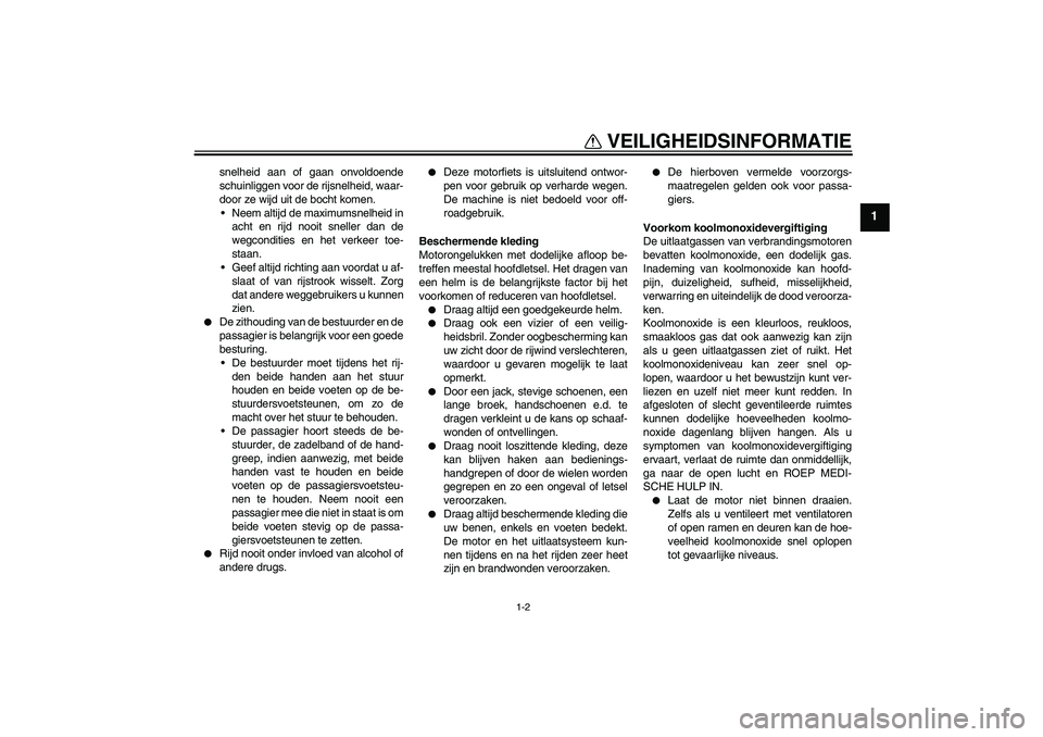 YAMAHA FZ1-N 2009  Instructieboekje (in Dutch) VEILIGHEIDSINFORMATIE
1-2
1
snelheid aan of gaan onvoldoende
schuinliggen voor de rijsnelheid, waar-
door ze wijd uit de bocht komen.
Neem altijd de maximumsnelheid in
acht en rijd nooit sneller dan 