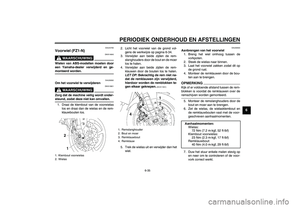 YAMAHA FZ1-N 2009  Instructieboekje (in Dutch) PERIODIEK ONDERHOUD EN AFSTELLINGEN
6-35
6
DAU44790
Voorwiel (FZ1-N)
WAARSCHUWING
DWA14840
Wielen van ABS-modellen moeten door
een Yamaha-dealer verwijderd en ge-monteerd worden.
DAU39392
Om het voorw