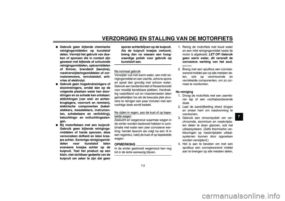 YAMAHA FZ1-N 2009  Instructieboekje (in Dutch) VERZORGING EN STALLING VAN DE MOTORFIETS
7-2
7

Gebruik geen bijtende chemische
reinigingsmiddelen op kunststof
delen. Vermijd het gebruik van doe-
ken of sponzen die in contact zijn
geweest met bijt