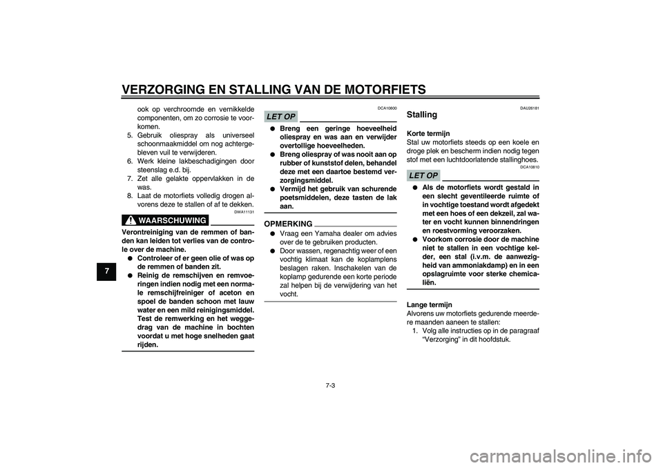 YAMAHA FZ1-N 2009  Instructieboekje (in Dutch) VERZORGING EN STALLING VAN DE MOTORFIETS
7-3
7
ook op verchroomde en vernikkelde
componenten, om zo corrosie te voor-
komen.
5. Gebruik oliespray als universeel
schoonmaakmiddel om nog achterge-
bleve