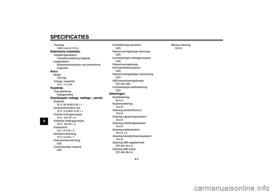 YAMAHA FZ1-N 2009  Instructieboekje (in Dutch) SPECIFICATIES
8-3
8
Veerweg:
130.0 mm (5.12 in)Elektrische installatie:Ontstekingssysteem:
Transistorontsteking (digitaal)
Laadsysteem:
Wisselstroomdynamo met permanente 
magnetenAccu:Model:
YTZ14S
Vo