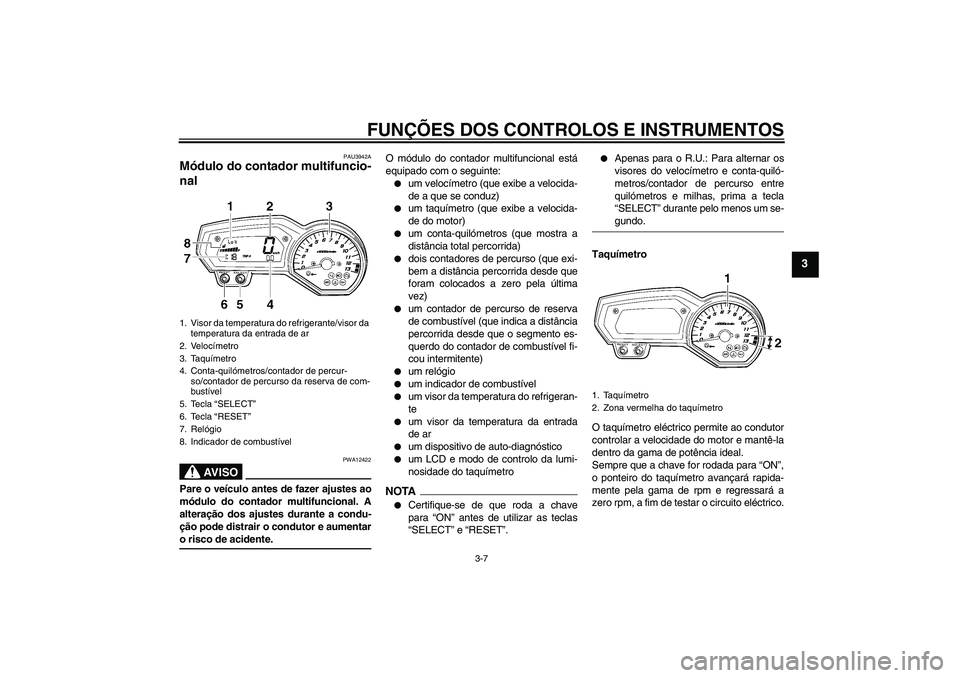 YAMAHA FZ1-N 2009  Manual de utilização (in Portuguese) FUNÇÕES DOS CONTROLOS E INSTRUMENTOS
3-7
3
PAU3942A
Módulo do contador multifuncio-
nal 
AV I S O
PWA12422
Pare o veículo antes de fazer ajustes ao
módulo do contador multifuncional. A
alteraçã