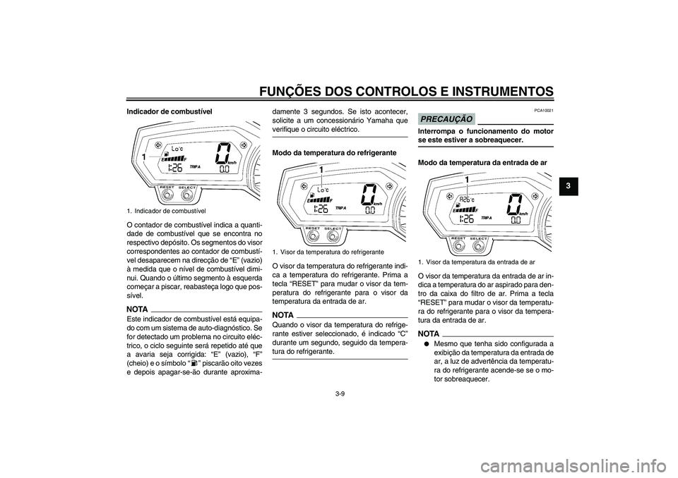 YAMAHA FZ1-N 2009  Manual de utilização (in Portuguese) FUNÇÕES DOS CONTROLOS E INSTRUMENTOS
3-9
3
Indicador de combustível
O contador de combustível indica a quanti-
dade de combustível que se encontra no
respectivo depósito. Os segmentos do visor
c