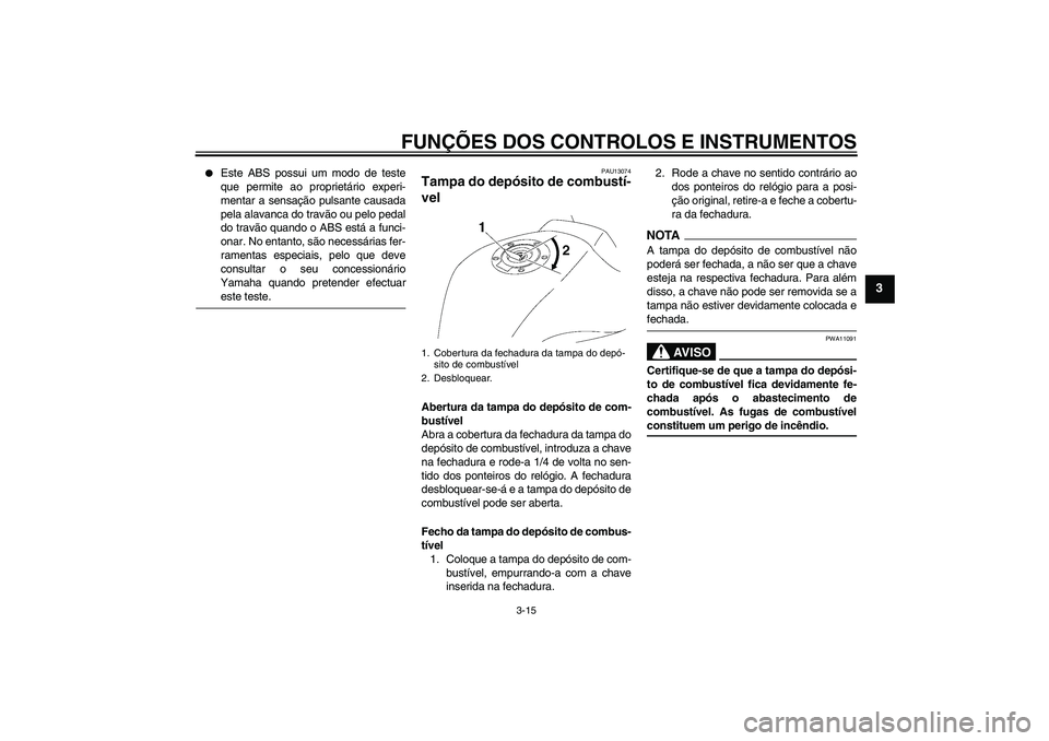 YAMAHA FZ1-N 2009  Manual de utilização (in Portuguese) FUNÇÕES DOS CONTROLOS E INSTRUMENTOS
3-15
3

Este ABS possui um modo de teste
que permite ao proprietário experi-
mentar a sensação pulsante causada
pela alavanca do travão ou pelo pedal
do tra