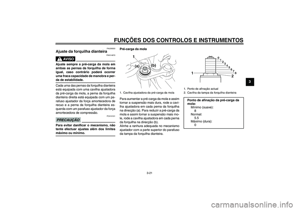 YAMAHA FZ1-N 2009  Manual de utilização (in Portuguese) FUNÇÕES DOS CONTROLOS E INSTRUMENTOS
3-21
3
PAU39333
Ajuste da forquilha dianteira 
AV I S O
PWA14670
Ajuste sempre a pré-carga da mola em
ambas as pernas da forquilha de forma
igual, caso contrár