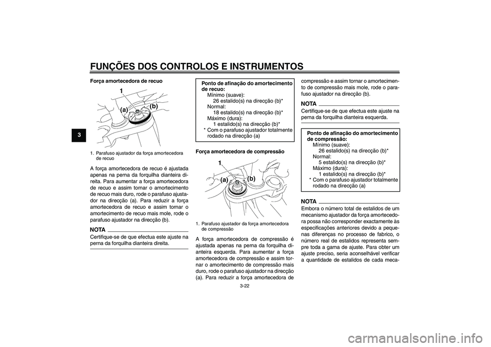 YAMAHA FZ1-N 2009  Manual de utilização (in Portuguese) FUNÇÕES DOS CONTROLOS E INSTRUMENTOS
3-22
3
Força amortecedora de recuo
A força amortecedora de recuo é ajustada
apenas na perna da forquilha dianteira di-
reita. Para aumentar a força amorteced