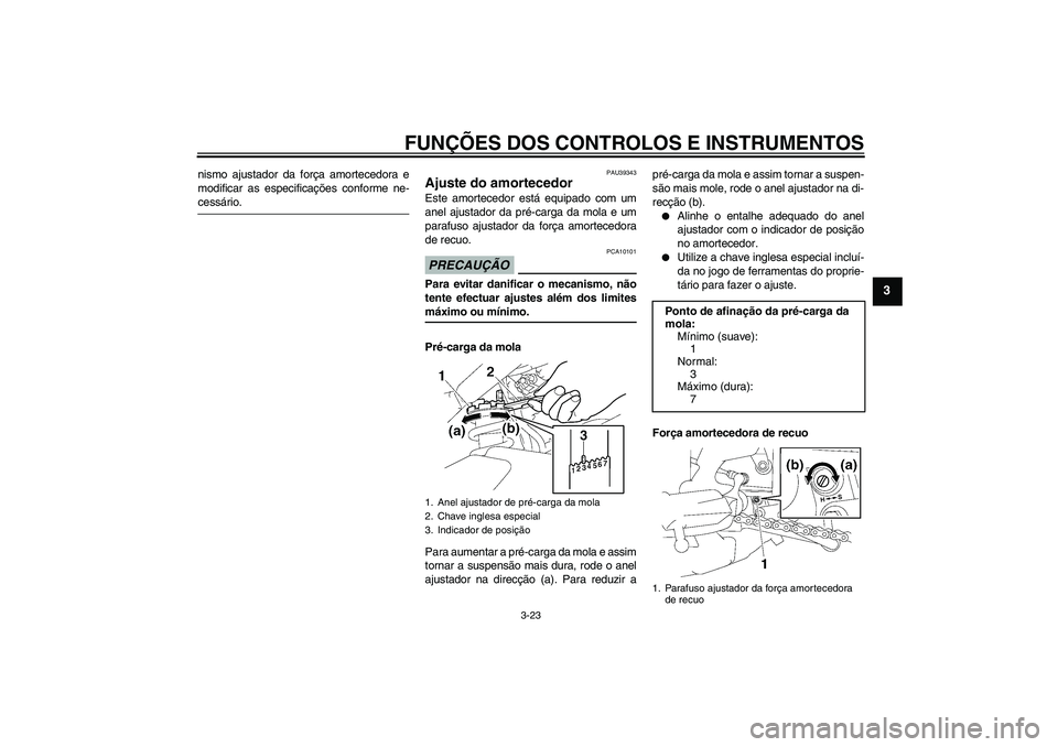 YAMAHA FZ1-N 2009  Manual de utilização (in Portuguese) FUNÇÕES DOS CONTROLOS E INSTRUMENTOS
3-23
3
nismo ajustador da força amortecedora e
modificar as especificações conforme ne-cessário.
PAU39343
Ajuste do amortecedor Este amortecedor está equipa