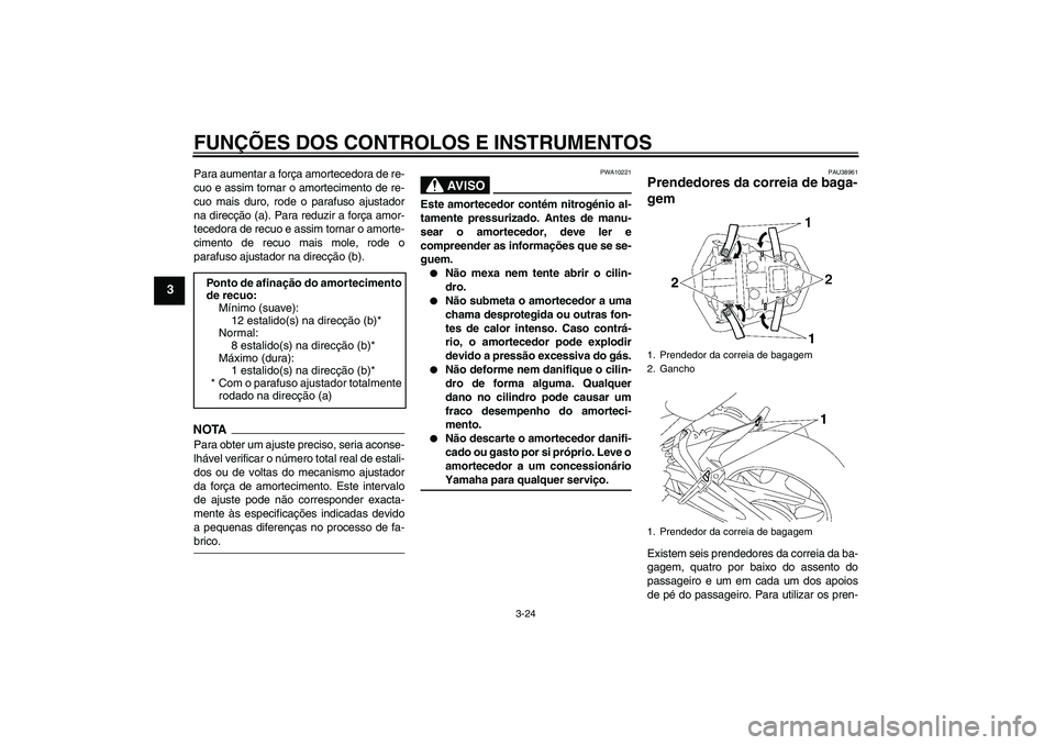 YAMAHA FZ1-N 2009  Manual de utilização (in Portuguese) FUNÇÕES DOS CONTROLOS E INSTRUMENTOS
3-24
3
Para aumentar a força amortecedora de re-
cuo e assim tornar o amortecimento de re-
cuo mais duro, rode o parafuso ajustador
na direcção (a). Para redu