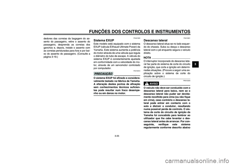 YAMAHA FZ1-N 2009  Manual de utilização (in Portuguese) FUNÇÕES DOS CONTROLOS E INSTRUMENTOS
3-25
3
dedores das correias da bagagem do as-
sento do passageiro, retire o assento do
passageiro, desprenda as correias dos
ganchos e, depois, instale o assento