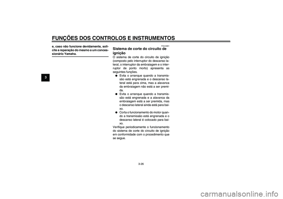YAMAHA FZ1-N 2009  Manual de utilização (in Portuguese) FUNÇÕES DOS CONTROLOS E INSTRUMENTOS
3-26
3
e, caso não funcione devidamente, soli-
cite a reparação do mesmo a um conces-sionário Yamaha.
PAU44891
Sistema de corte do circuito de 
ignição O s