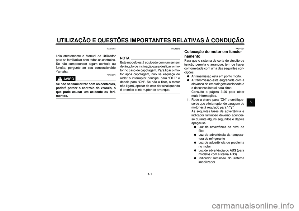 YAMAHA FZ1-N 2009 Manual de utilização (in Portuguese) UTILIZAÇÃO E QUESTÕES IMPORTANTES RELATIVAS À CONDUÇÃO
5-1
5
PAU15951
Leia atentamente o Manual do Utilizador
para se familiarizar com todos os controlos.
Se não compreender algum controlo ou
f YAMAHA FZ1-N 2009 Manual de utilização (in Portuguese) UTILIZAÇÃO E QUESTÕES IMPORTANTES RELATIVAS À CONDUÇÃO
5-1
5
PAU15951
Leia atentamente o Manual do Utilizador
para se familiarizar com todos os controlos.
Se não compreender algum controlo ou
f