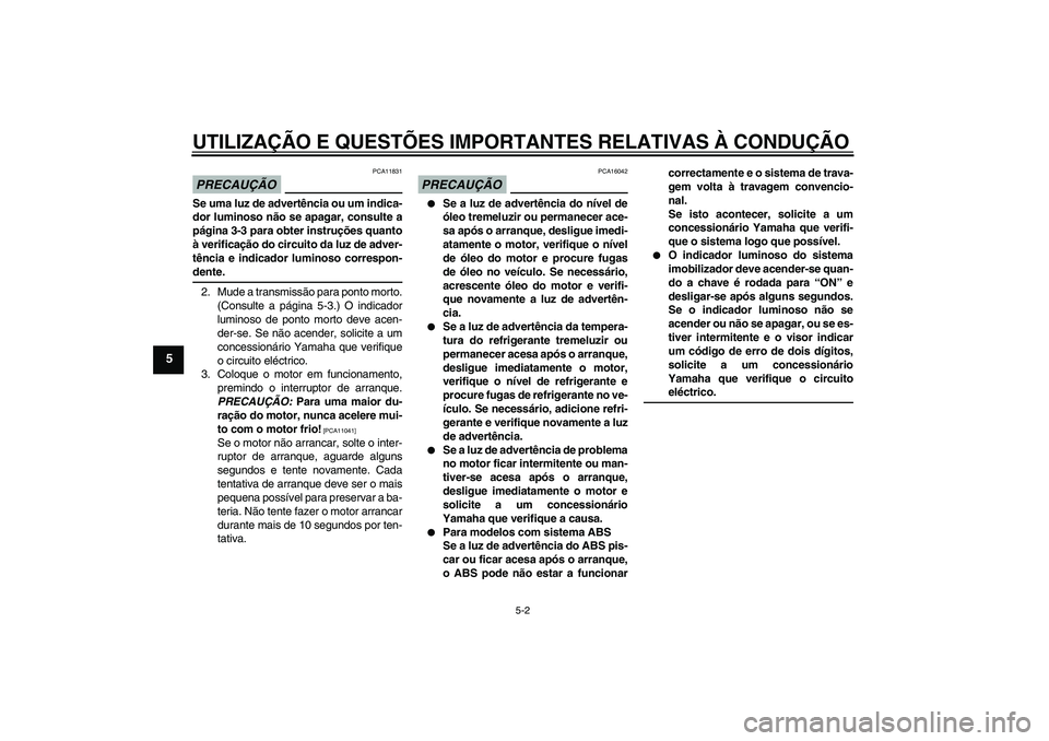 YAMAHA FZ1-N 2009 Manual de utilização (in Portuguese) UTILIZAÇÃO E QUESTÕES IMPORTANTES RELATIVAS À CONDUÇÃO
5-2
5
PRECAUÇÃO
PCA11831
Se uma luz de advertência ou um indica-
dor luminoso não se apagar, consulte a
página 3-3 para obter instruç YAMAHA FZ1-N 2009 Manual de utilização (in Portuguese) UTILIZAÇÃO E QUESTÕES IMPORTANTES RELATIVAS À CONDUÇÃO
5-2
5
PRECAUÇÃO
PCA11831
Se uma luz de advertência ou um indica-
dor luminoso não se apagar, consulte a
página 3-3 para obter instruç