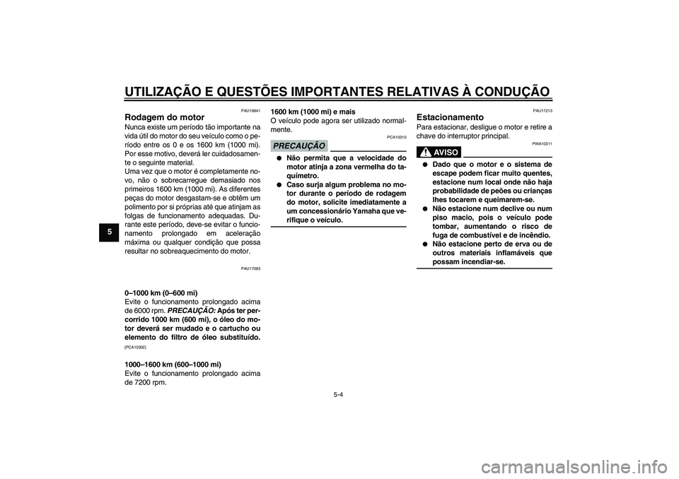 YAMAHA FZ1-N 2009 Manual de utilização (in Portuguese) UTILIZAÇÃO E QUESTÕES IMPORTANTES RELATIVAS À CONDUÇÃO
5-4
5
PAU16841
Rodagem do motor Nunca existe um período tão importante na
vida útil do motor do seu veículo como o pe-
ríodo entre os YAMAHA FZ1-N 2009 Manual de utilização (in Portuguese) UTILIZAÇÃO E QUESTÕES IMPORTANTES RELATIVAS À CONDUÇÃO
5-4
5
PAU16841
Rodagem do motor Nunca existe um período tão importante na
vida útil do motor do seu veículo como o pe-
ríodo entre os
