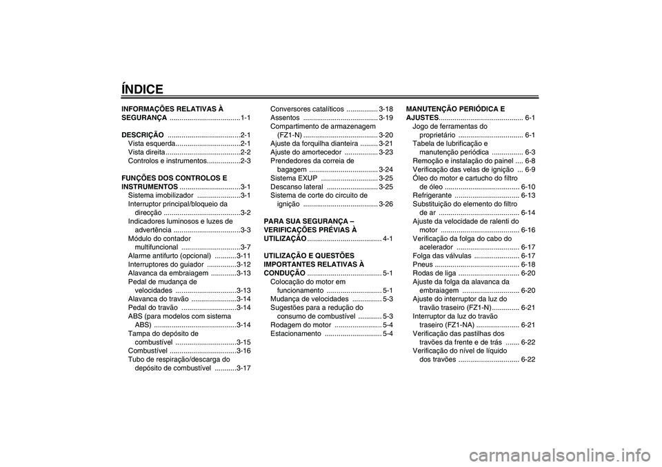 YAMAHA FZ1-N 2009  Manual de utilização (in Portuguese) ÍNDICEINFORMAÇÕES RELATIVAS À 
SEGURANÇA ....................................1-1
DESCRIÇÃO .....................................2-1
Vista esquerda.................................2-1
Vista dire