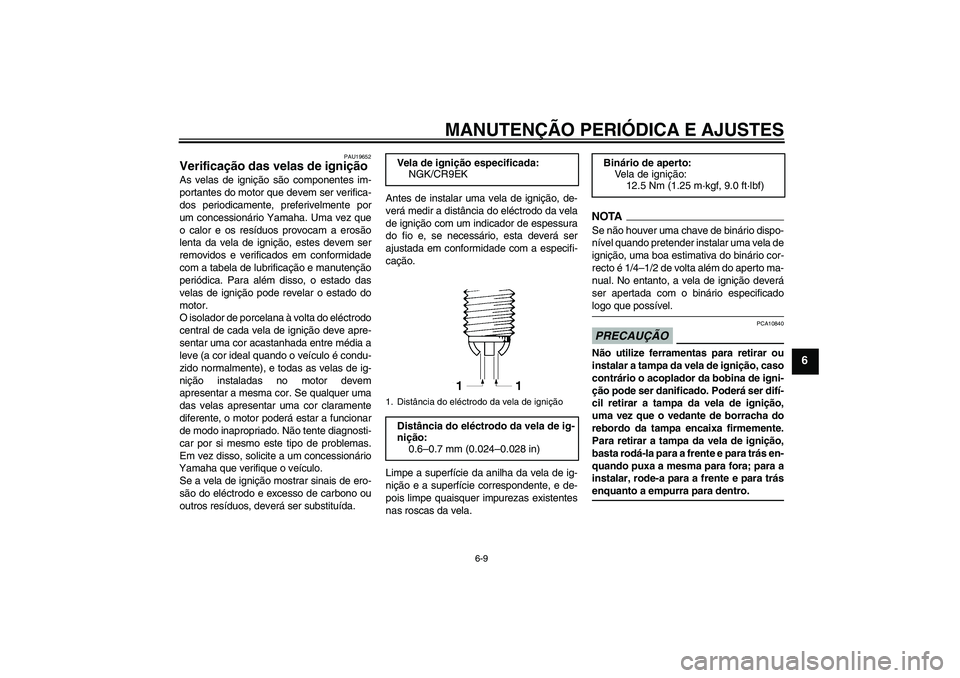 YAMAHA FZ1-N 2009  Manual de utilização (in Portuguese) MANUTENÇÃO PERIÓDICA E AJUSTES
6-9
6
PAU19652
Verificação das velas de ignição As velas de ignição são componentes im-
portantes do motor que devem ser verifica-
dos periodicamente, preferiv