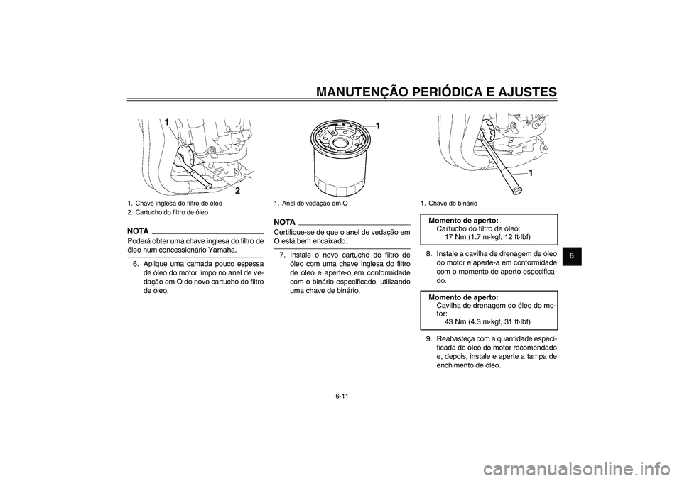YAMAHA FZ1-N 2009  Manual de utilização (in Portuguese) MANUTENÇÃO PERIÓDICA E AJUSTES
6-11
6
NOTAPoderá obter uma chave inglesa do filtro deóleo num concessionário Yamaha.
6. Aplique uma camada pouco espessa
de óleo do motor limpo no anel de ve-
da