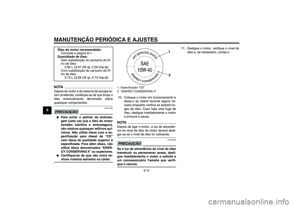 YAMAHA FZ1-N 2009  Manual de utilização (in Portuguese) MANUTENÇÃO PERIÓDICA E AJUSTES
6-12
6
NOTADepois do motor e do sistema de escape te-
rem arrefecido, certifique-se de que limpa o
óleo eventualmente derramado sobrequaisquer componentes.PRECAUÇÃ