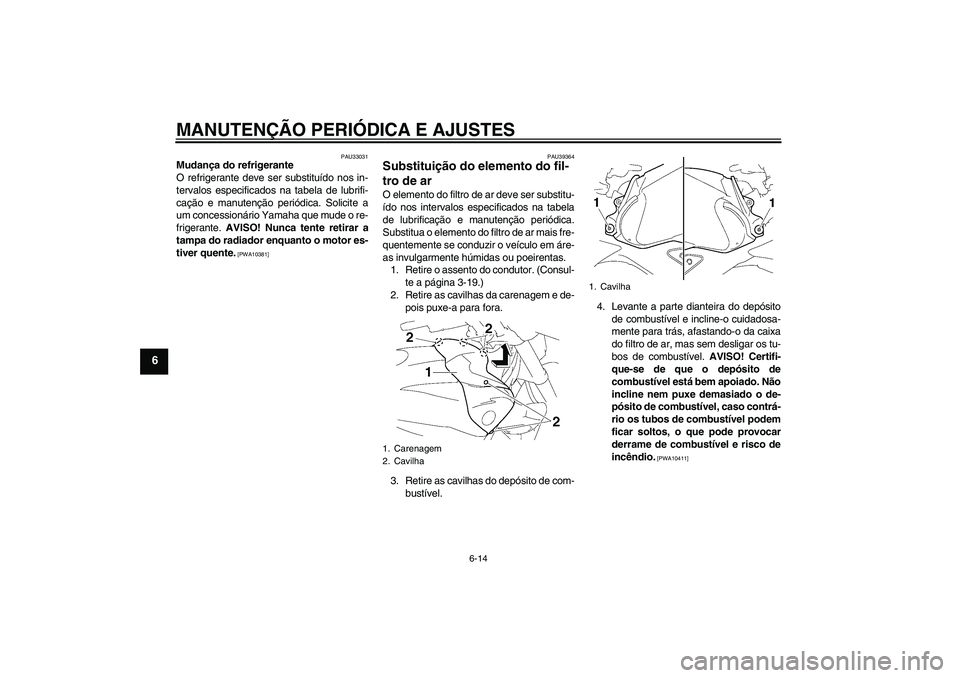 YAMAHA FZ1-N 2009  Manual de utilização (in Portuguese) MANUTENÇÃO PERIÓDICA E AJUSTES
6-14
6
PAU33031
Mudança do refrigerante
O refrigerante deve ser substituído nos in-
tervalos especificados na tabela de lubrifi-
cação e manutenção periódica. 
