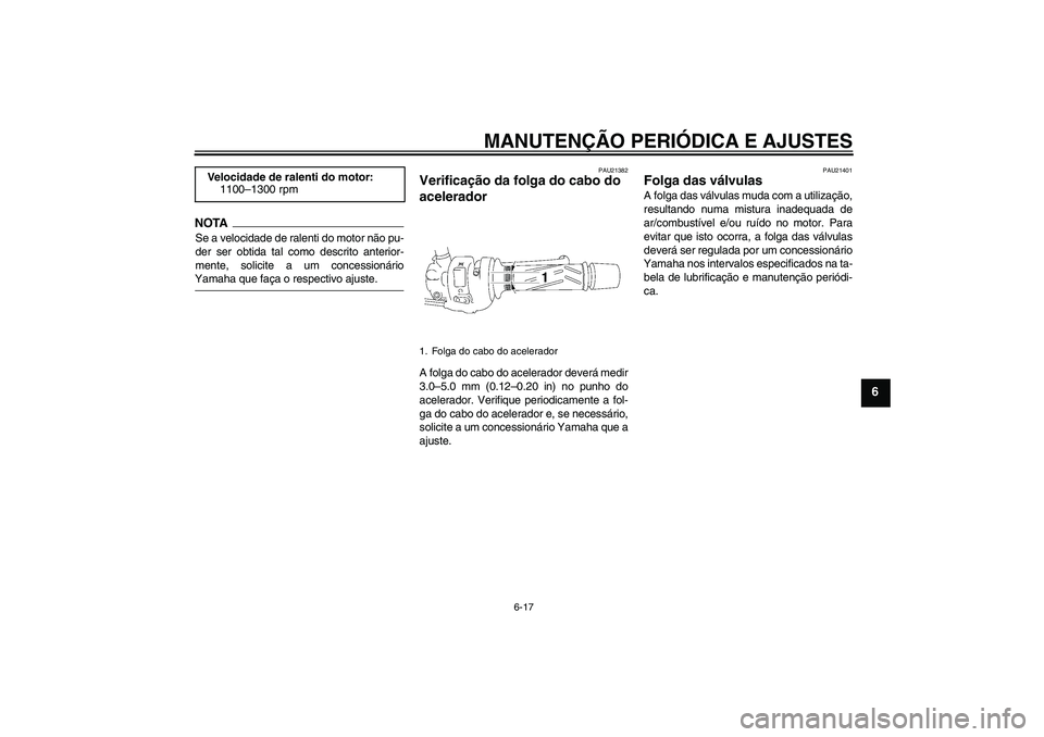 YAMAHA FZ1-N 2009  Manual de utilização (in Portuguese) MANUTENÇÃO PERIÓDICA E AJUSTES
6-17
6
NOTASe a velocidade de ralenti do motor não pu-
der ser obtida tal como descrito anterior-
mente, solicite a um concessionárioYamaha que faça o respectivo a