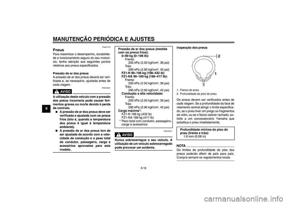 YAMAHA FZ1-N 2009  Manual de utilização (in Portuguese) MANUTENÇÃO PERIÓDICA E AJUSTES
6-18
6
PAU21772
Pneus Para maximizar o desempenho, durabilida-
de e funcionamento seguro do seu motoci-
clo, tenha atenção aos seguintes pontos
relativos aos pneus 