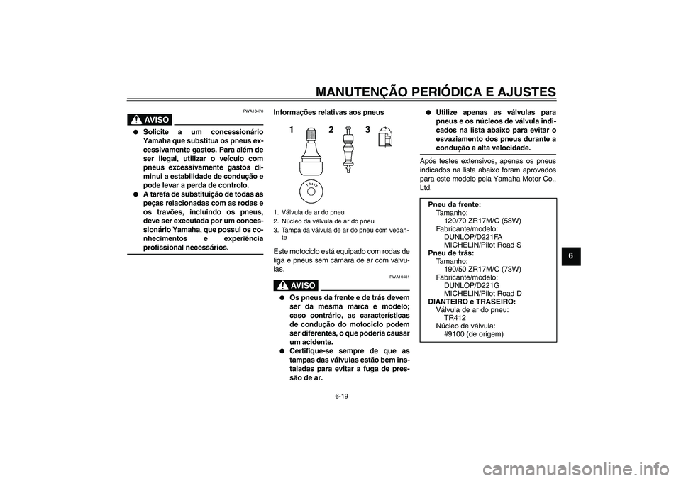 YAMAHA FZ1-N 2009  Manual de utilização (in Portuguese) MANUTENÇÃO PERIÓDICA E AJUSTES
6-19
6
AV I S O
PWA10470

Solicite a um concessionário
Yamaha que substitua os pneus ex-
cessivamente gastos. Para além de
ser ilegal, utilizar o veículo com
pneu