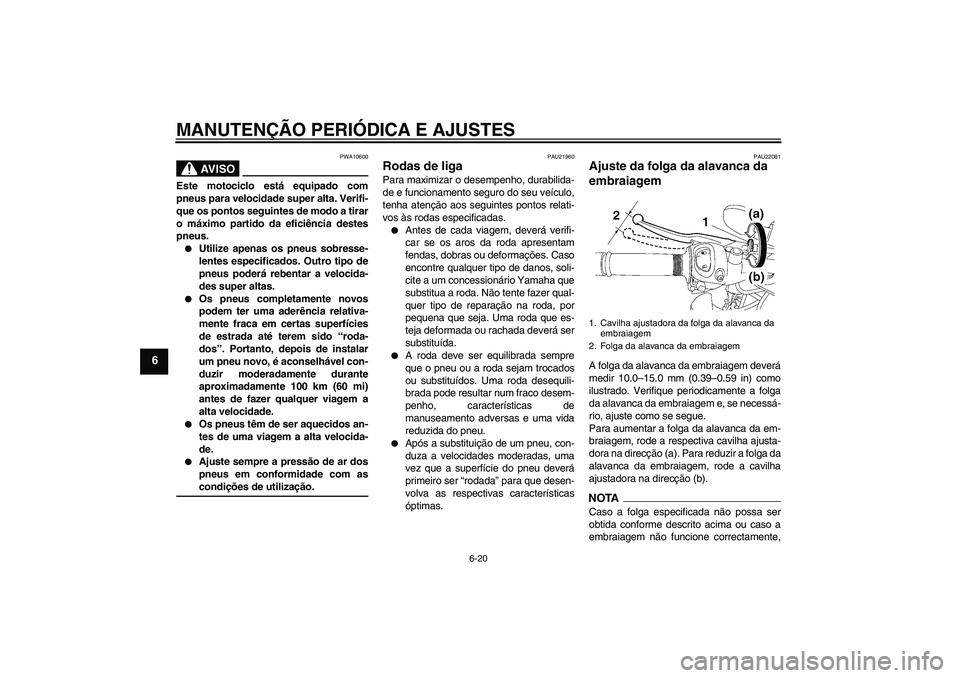 YAMAHA FZ1-N 2009  Manual de utilização (in Portuguese) MANUTENÇÃO PERIÓDICA E AJUSTES
6-20
6
AV I S O
PWA10600
Este motociclo está equipado com
pneus para velocidade super alta. Verifi-
que os pontos seguintes de modo a tirar
o máximo partido da efic