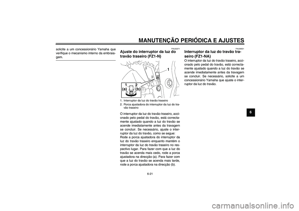 YAMAHA FZ1-N 2009  Manual de utilização (in Portuguese) MANUTENÇÃO PERIÓDICA E AJUSTES
6-21
6
solicite a um concessionário Yamaha que
verifique o mecanismo interno da embraia-gem.
PAU22271
Ajuste do interruptor da luz do 
travão traseiro (FZ1-N)O inte