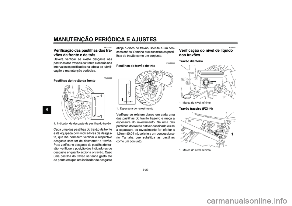 YAMAHA FZ1-N 2009  Manual de utilização (in Portuguese) MANUTENÇÃO PERIÓDICA E AJUSTES
6-22
6
PAU22390
Verificação das pastilhas dos tra-
vões da frente e de trás Deverá verificar se existe desgaste nas
pastilhas dos travões da frente e de trás n