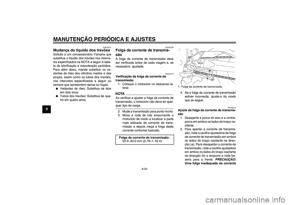 YAMAHA FZ1-N 2009 Manual de utilização (in Portuguese) MANUTENÇÃO PERIÓDICA E AJUSTES
6-24
6
PAU22731
Mudança do líquido dos travões Solicite a um concessionário Yamaha que
substitua o líquido dos travões nos interva-
los especificados na NOTA a YAMAHA FZ1-N 2009 Manual de utilização (in Portuguese) MANUTENÇÃO PERIÓDICA E AJUSTES
6-24
6
PAU22731
Mudança do líquido dos travões Solicite a um concessionário Yamaha que
substitua o líquido dos travões nos interva-
los especificados na NOTA a