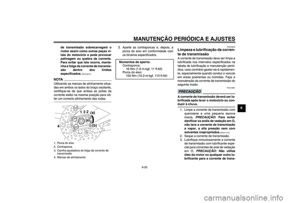 YAMAHA FZ1-N 2009 Manual de utilização (in Portuguese) MANUTENÇÃO PERIÓDICA E AJUSTES
6-25
6
de transmissão sobrecarregará o
motor assim como outras peças vi-
tais do motociclo e pode provocar
patinagem ou quebra da corrente.
Para evitar que isto oc YAMAHA FZ1-N 2009 Manual de utilização (in Portuguese) MANUTENÇÃO PERIÓDICA E AJUSTES
6-25
6
de transmissão sobrecarregará o
motor assim como outras peças vi-
tais do motociclo e pode provocar
patinagem ou quebra da corrente.
Para evitar que isto oc
