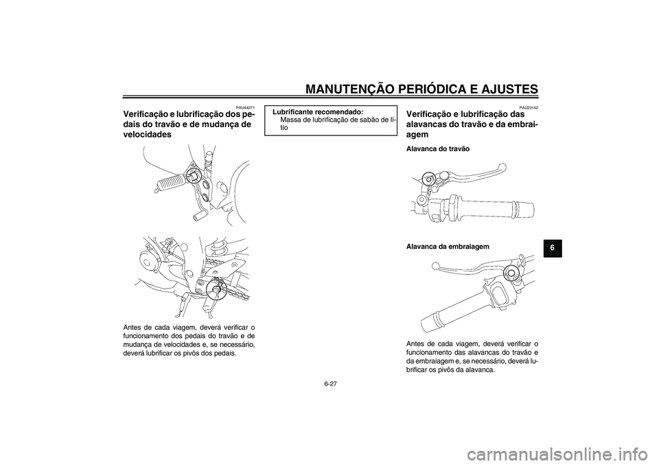 YAMAHA FZ1-N 2009 Manual de utilização (in Portuguese) MANUTENÇÃO PERIÓDICA E AJUSTES
6-27
6
PAU44271
Verificação e lubrificação dos pe-
dais do travão e de mudança de
velocidades Antes de cada viagem, deverá verificar o
funcionamento dos pedai YAMAHA FZ1-N 2009 Manual de utilização (in Portuguese) MANUTENÇÃO PERIÓDICA E AJUSTES
6-27
6
PAU44271
Verificação e lubrificação dos pe-
dais do travão e de mudança de
velocidades Antes de cada viagem, deverá verificar o
funcionamento dos pedai