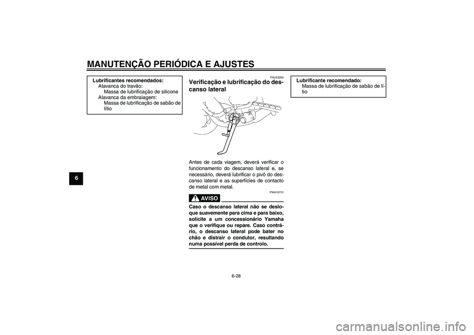 YAMAHA FZ1-N 2009 Manual de utilização (in Portuguese) MANUTENÇÃO PERIÓDICA E AJUSTES
6-28
6
PAU23202
Verificação e lubrificação do des-
canso lateral Antes de cada viagem, deverá verificar o
funcionamento do descanso lateral e, se
necessário, de YAMAHA FZ1-N 2009 Manual de utilização (in Portuguese) MANUTENÇÃO PERIÓDICA E AJUSTES
6-28
6
PAU23202
Verificação e lubrificação do des-
canso lateral Antes de cada viagem, deverá verificar o
funcionamento do descanso lateral e, se
necessário, de