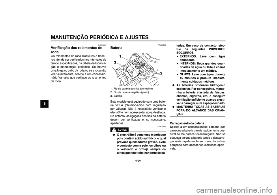 YAMAHA FZ1-N 2009 Manual de utilização (in Portuguese) MANUTENÇÃO PERIÓDICA E AJUSTES
6-30
6
PAU23290
Verificação dos rolamentos de
roda Os rolamentos de roda dianteiros e trasei-
ros têm de ser verificados nos intervalos de
tempo especificados, na YAMAHA FZ1-N 2009 Manual de utilização (in Portuguese) MANUTENÇÃO PERIÓDICA E AJUSTES
6-30
6
PAU23290
Verificação dos rolamentos de
roda Os rolamentos de roda dianteiros e trasei-
ros têm de ser verificados nos intervalos de
tempo especificados, na