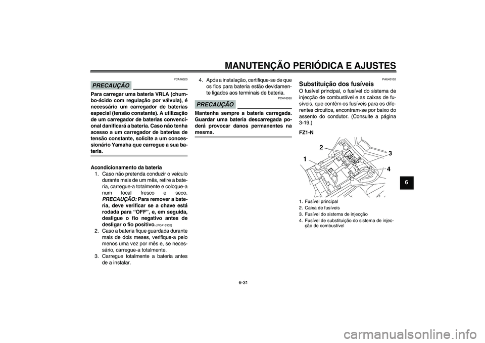YAMAHA FZ1-N 2009 Manual de utilização (in Portuguese) MANUTENÇÃO PERIÓDICA E AJUSTES
6-31
6
PRECAUÇÃO
PCA16520
Para carregar uma bateria VRLA (chum-
bo-ácido com regulação por válvula), é
necessário um carregador de baterias
especial (tensão YAMAHA FZ1-N 2009 Manual de utilização (in Portuguese) MANUTENÇÃO PERIÓDICA E AJUSTES
6-31
6
PRECAUÇÃO
PCA16520
Para carregar uma bateria VRLA (chum-
bo-ácido com regulação por válvula), é
necessário um carregador de baterias
especial (tensão