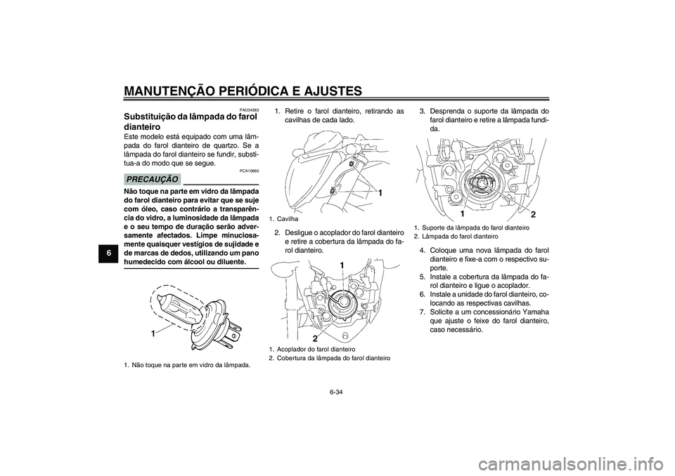 YAMAHA FZ1-N 2009 Manual de utilização (in Portuguese) MANUTENÇÃO PERIÓDICA E AJUSTES
6-34
6
PAU34383
Substituição da lâmpada do farol
dianteiro Este modelo está equipado com uma lâm-
pada do farol dianteiro de quartzo. Se a
lâmpada do farol dia YAMAHA FZ1-N 2009 Manual de utilização (in Portuguese) MANUTENÇÃO PERIÓDICA E AJUSTES
6-34
6
PAU34383
Substituição da lâmpada do farol
dianteiro Este modelo está equipado com uma lâm-
pada do farol dianteiro de quartzo. Se a
lâmpada do farol dia