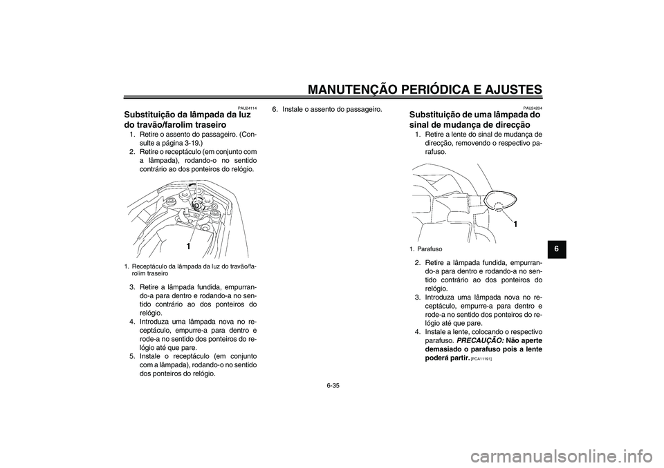 YAMAHA FZ1-N 2009 Manual de utilização (in Portuguese) MANUTENÇÃO PERIÓDICA E AJUSTES
6-35
6
PAU24114
Substituição da lâmpada da luz
do travão/farolim traseiro 1. Retire o assento do passageiro. (Con-
sulte a página 3-19.)
2. Retire o receptácul YAMAHA FZ1-N 2009 Manual de utilização (in Portuguese) MANUTENÇÃO PERIÓDICA E AJUSTES
6-35
6
PAU24114
Substituição da lâmpada da luz
do travão/farolim traseiro 1. Retire o assento do passageiro. (Con-
sulte a página 3-19.)
2. Retire o receptácul
