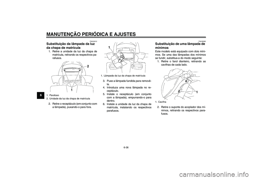 YAMAHA FZ1-N 2009 Manual de utilização (in Portuguese) MANUTENÇÃO PERIÓDICA E AJUSTES
6-36
6
PAU24312
Substituição da lâmpada da luz
da chapa de matrícula 1. Retire a unidade da luz da chapa de
matrícula, retirando os respectivos pa-
rafusos.
2. YAMAHA FZ1-N 2009 Manual de utilização (in Portuguese) MANUTENÇÃO PERIÓDICA E AJUSTES
6-36
6
PAU24312
Substituição da lâmpada da luz
da chapa de matrícula 1. Retire a unidade da luz da chapa de
matrícula, retirando os respectivos pa-
rafusos.
2.