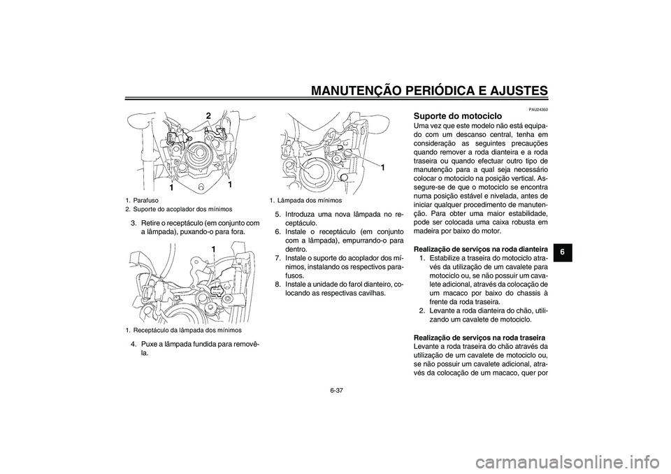 YAMAHA FZ1-N 2009 Manual de utilização (in Portuguese) MANUTENÇÃO PERIÓDICA E AJUSTES
6-37
6
3. Retire o receptáculo (em conjunto com
a lâmpada), puxando-o para fora.
4. Puxe a lâmpada fundida para removê-
la.5. Introduza uma nova lâmpada no re-
c YAMAHA FZ1-N 2009 Manual de utilização (in Portuguese) MANUTENÇÃO PERIÓDICA E AJUSTES
6-37
6
3. Retire o receptáculo (em conjunto com
a lâmpada), puxando-o para fora.
4. Puxe a lâmpada fundida para removê-
la.5. Introduza uma nova lâmpada no re-
c