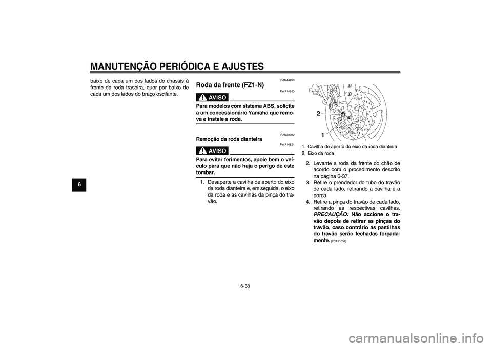YAMAHA FZ1-N 2009 Manual de utilização (in Portuguese) MANUTENÇÃO PERIÓDICA E AJUSTES
6-38
6
baixo de cada um dos lados do chassis à
frente da roda traseira, quer por baixo de
cada um dos lados do braço oscilante.
PAU44790
Roda da frente (FZ1-N)
AV I YAMAHA FZ1-N 2009 Manual de utilização (in Portuguese) MANUTENÇÃO PERIÓDICA E AJUSTES
6-38
6
baixo de cada um dos lados do chassis à
frente da roda traseira, quer por baixo de
cada um dos lados do braço oscilante.
PAU44790
Roda da frente (FZ1-N)
AV I